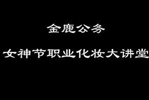 名師企業(yè)培訓(xùn)——金鹿公務(wù)婦女節(jié)職業(yè)化妝大講堂